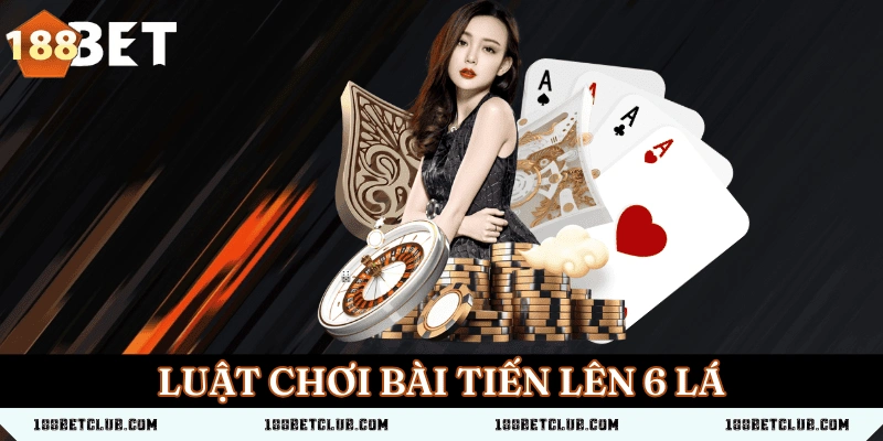Luật Chơi Bài Tiến Lên 6 Lá Chuẩn & Mẹo Thắng Lớn